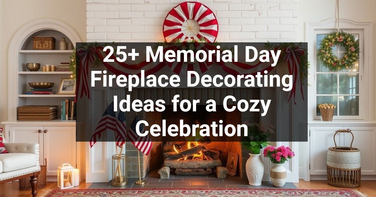 25+ Memorial Day Fireplace Decorating Ideas for a Cozy Celebration